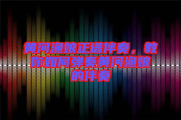 黃河漁娘正譜伴奏，教你如何彈奏黃河漁娘的伴奏