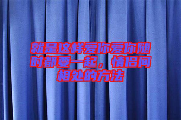 就是這樣愛你愛你隨時都要一起，情侶間相處的方法