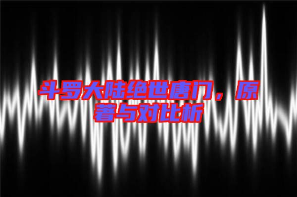 斗羅大陸絕世唐門，原著與對(duì)比析
