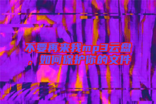不要再來我mp3云盤，如何保護(hù)你的文件