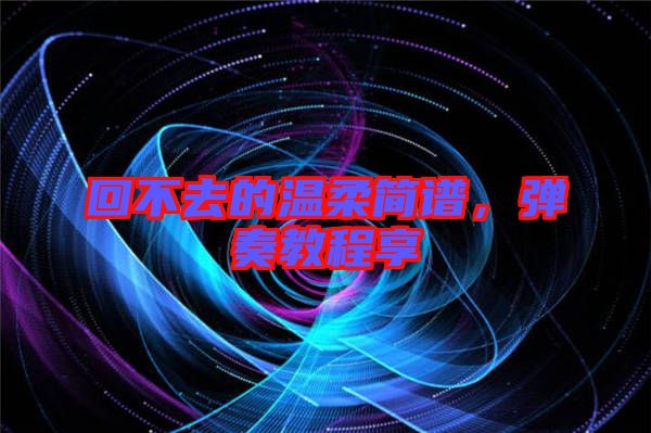 回不去的溫柔簡(jiǎn)譜，彈奏教程享