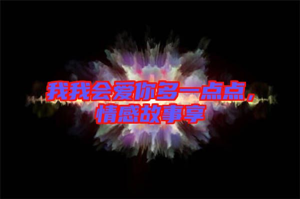 我我會愛你多一點點，情感故事享