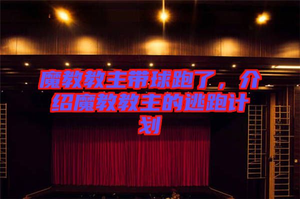 魔教教主帶球跑了，介紹魔教教主的逃跑計(jì)劃