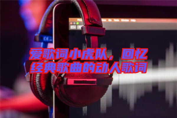 愛歌詞小虎隊(duì)，回憶經(jīng)典歌曲的動(dòng)人歌詞