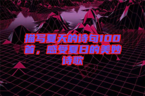 描寫夏天的詩句100首，感受夏日的美妙詩歌