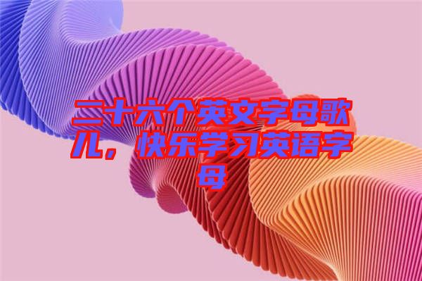 二十六個(gè)英文字母歌兒，快樂學(xué)習(xí)英語字母