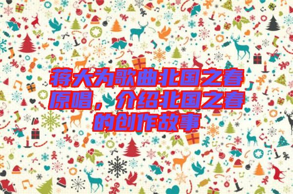 蔣大為歌曲北國之春原唱，介紹北國之春的創(chuàng)作故事