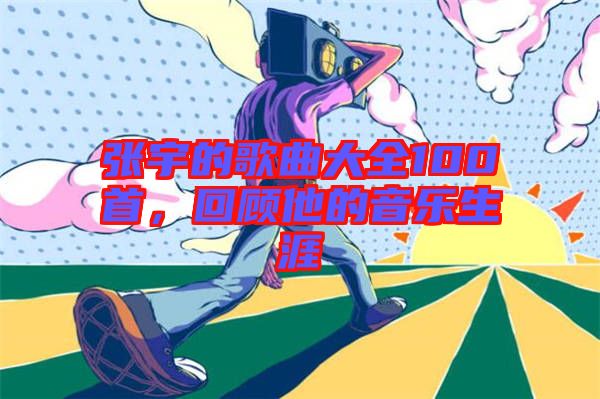 張宇的歌曲大全100首，回顧他的音樂生涯