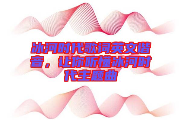 冰河時(shí)代歌詞英文諧音，讓你聽(tīng)懂冰河時(shí)代主題曲