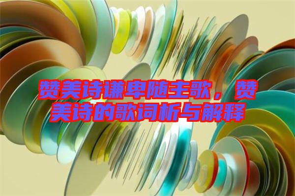 贊美詩(shī)謙卑隨主歌，贊美詩(shī)的歌詞析與解釋