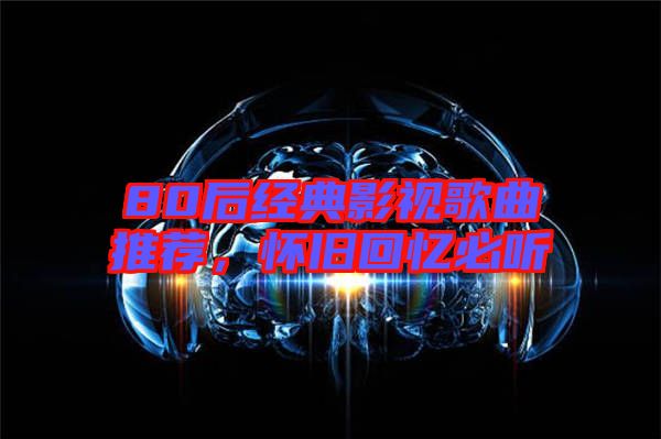 80后經(jīng)典影視歌曲推薦，懷舊回憶必聽