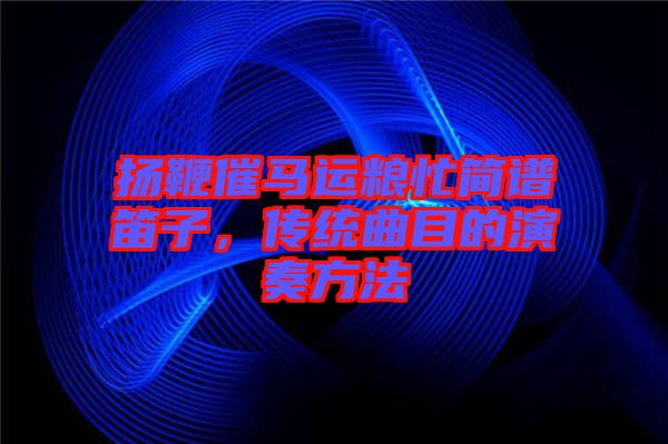 揚(yáng)鞭催馬運(yùn)糧忙簡(jiǎn)譜笛子，傳統(tǒng)曲目的演奏方法