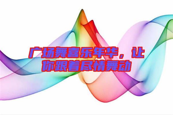 廣場舞喜樂年華，讓你跟著盡情舞動