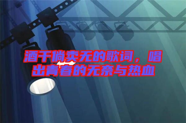 酒干倘賣無的歌詞，唱出青春的無奈與熱血