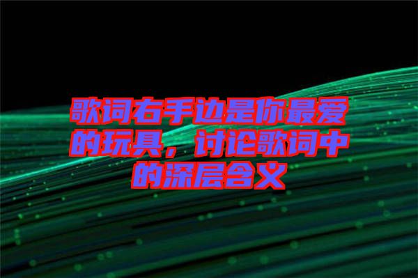 歌詞右手邊是你最愛的玩具，討論歌詞中的深層含義