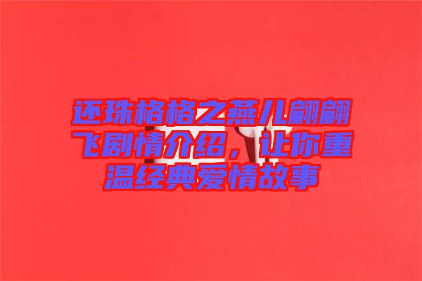 還珠格格之燕兒翩翩飛劇情介紹，讓你重溫經典愛情故事