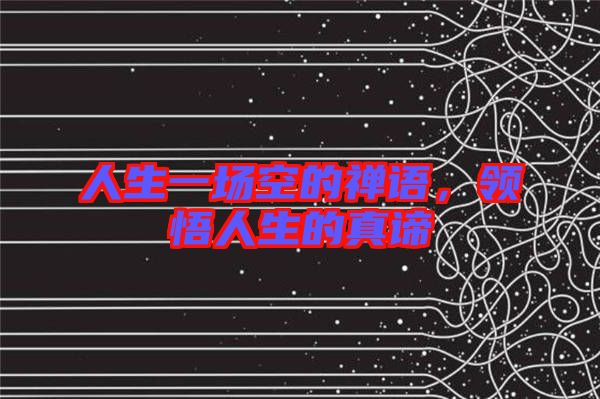 人生一場空的禪語，領(lǐng)悟人生的真諦