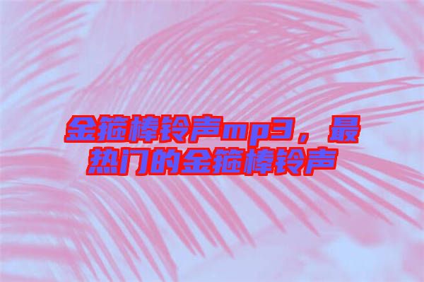 金箍棒鈴聲mp3，最熱門的金箍棒鈴聲