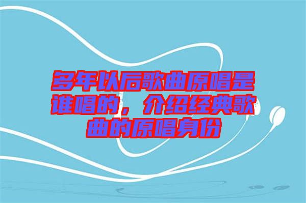 多年以后歌曲原唱是誰唱的，介紹經(jīng)典歌曲的原唱身份