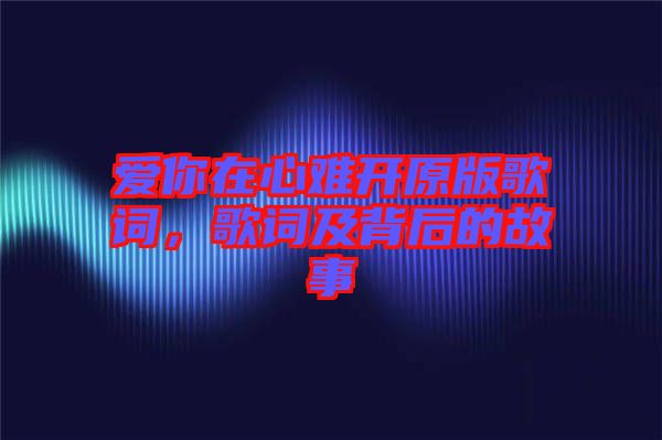 愛你在心難開原版歌詞，歌詞及背后的故事