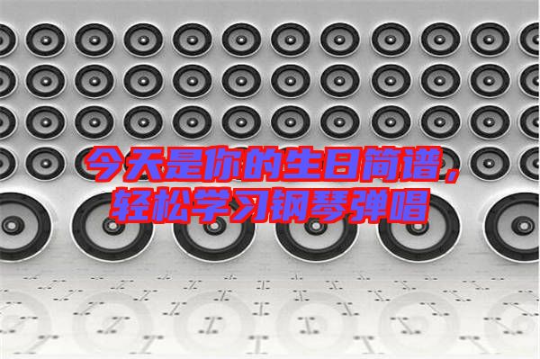 今天是你的生日簡(jiǎn)譜，輕松學(xué)習(xí)鋼琴?gòu)棾? width=