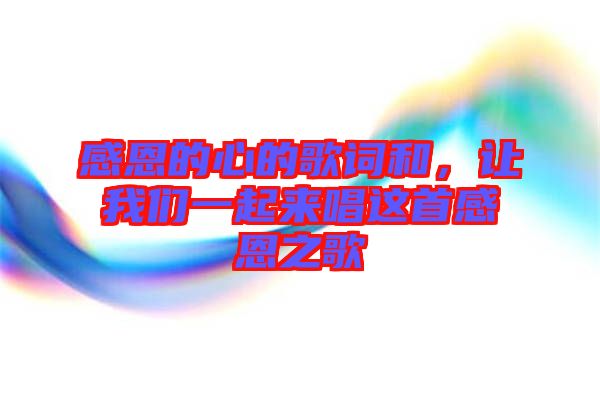 感恩的心的歌詞和，讓我們一起來唱這首感恩之歌