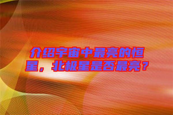 介紹宇宙中最亮的恒星，北極星是否最亮？