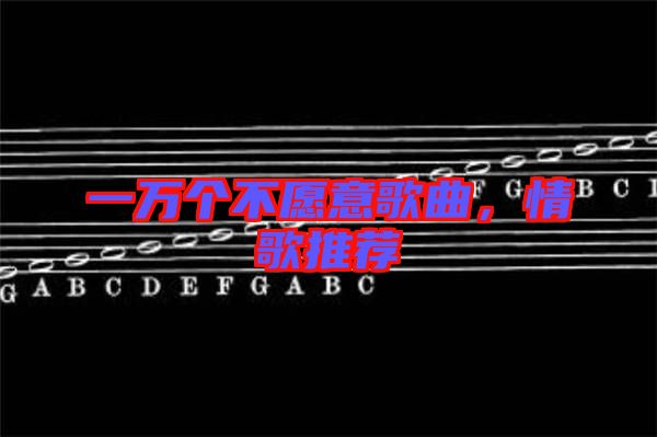 一萬個不愿意歌曲，情歌推薦