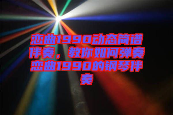 戀曲1990動(dòng)態(tài)簡(jiǎn)譜伴奏，教你如何彈奏戀曲1990的鋼琴伴奏