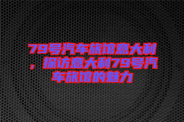 79號(hào)汽車旅館意大利，探訪意大利79號(hào)汽車旅館的魅力