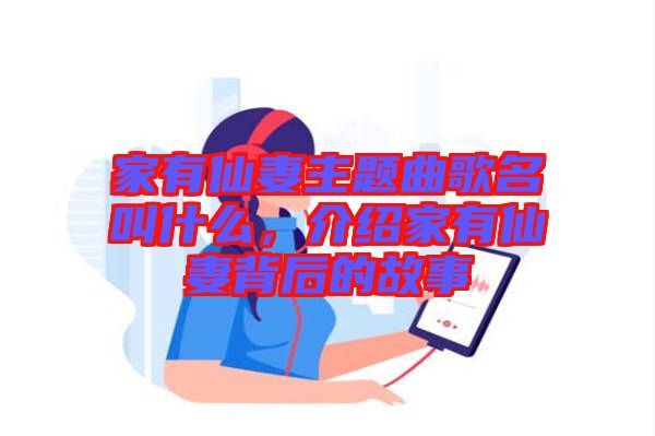 家有仙妻主題曲歌名叫什么，介紹家有仙妻背后的故事