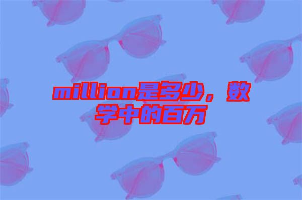 million是多少，數(shù)學中的百萬