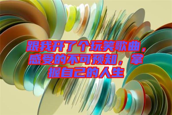 跟我開了個(gè)玩笑歌曲，感受的不可預(yù)知，掌握自己的人生
