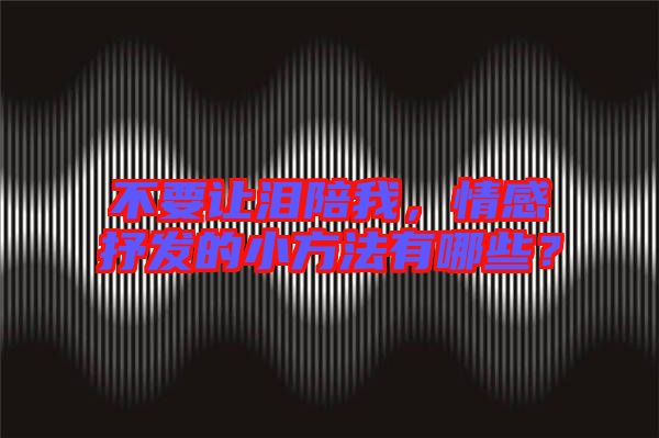 不要讓淚陪我，情感抒發(fā)的小方法有哪些？