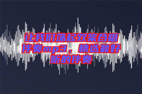 讓我們蕩起雙槳合唱伴奏mp3，精選最好聽的伴奏