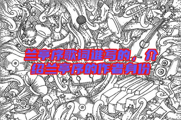 蘭亭序歌詞誰寫的，介紹蘭亭序的作者身份