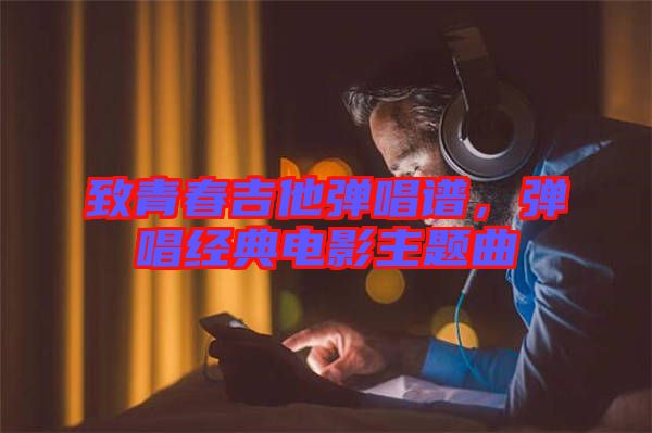 致青春吉他彈唱譜，彈唱經(jīng)典電影主題曲