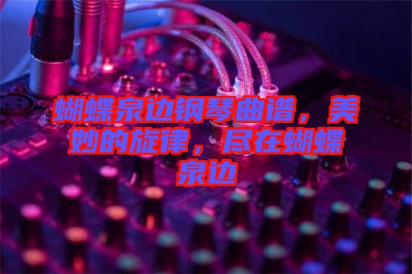 蝴蝶泉邊鋼琴曲譜，美妙的旋律，盡在蝴蝶泉邊
