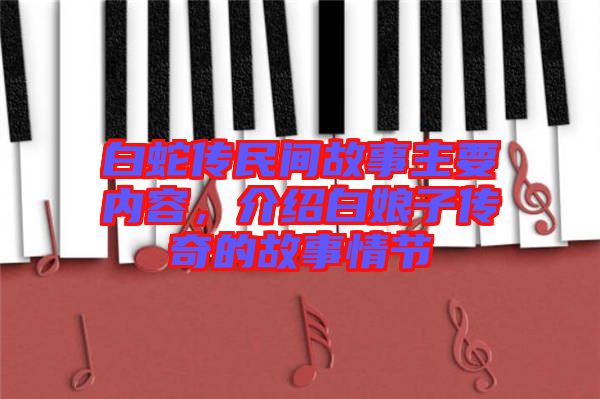 白蛇傳民間故事主要內(nèi)容，介紹白娘子傳奇的故事情節(jié)