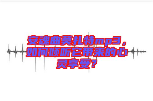 安魂曲莫扎特mp3，如何傾聽它帶來的心靈享受？