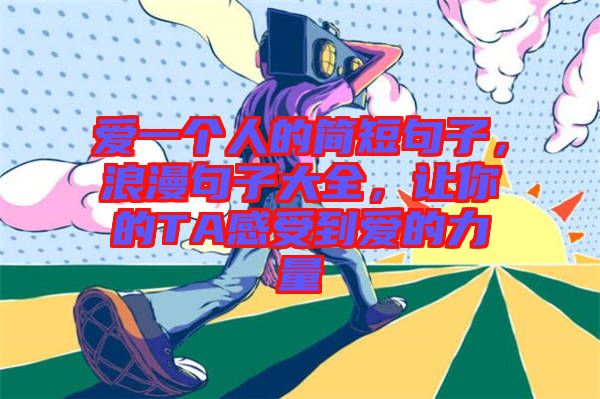 愛一個(gè)人的簡短句子，浪漫句子大全，讓你的TA感受到愛的力量