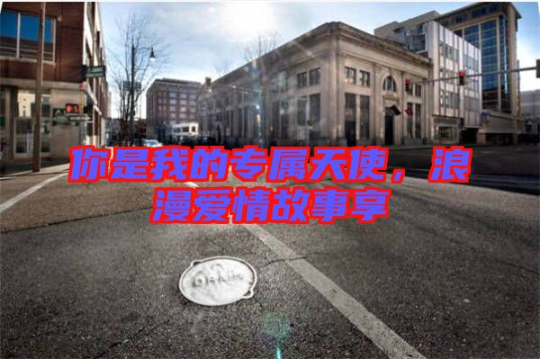 你是我的專屬天使，浪漫愛情故事享