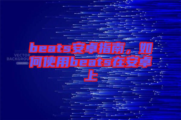 beats安卓指南，如何使用beats在安卓上