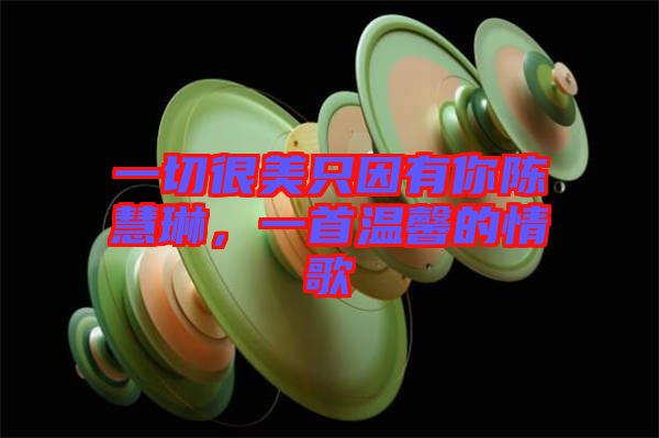 一切很美只因有你陳慧琳，一首溫馨的情歌