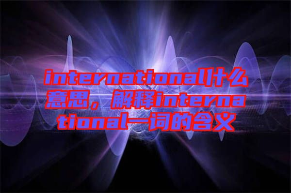 international什么意思，解釋international一詞的含義