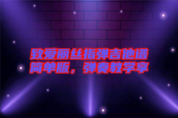 致愛麗絲指彈吉他譜簡單版，彈奏教學(xué)享