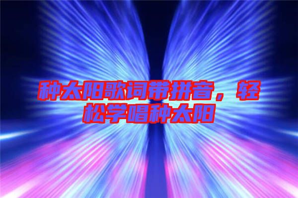 種太陽歌詞帶拼音，輕松學唱種太陽