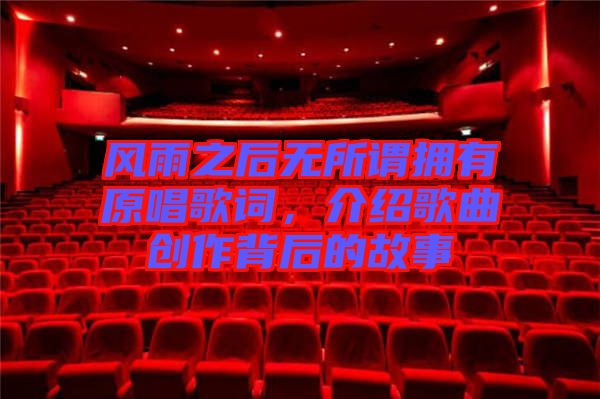 風(fēng)雨之后無(wú)所謂擁有原唱歌詞，介紹歌曲創(chuàng)作背后的故事