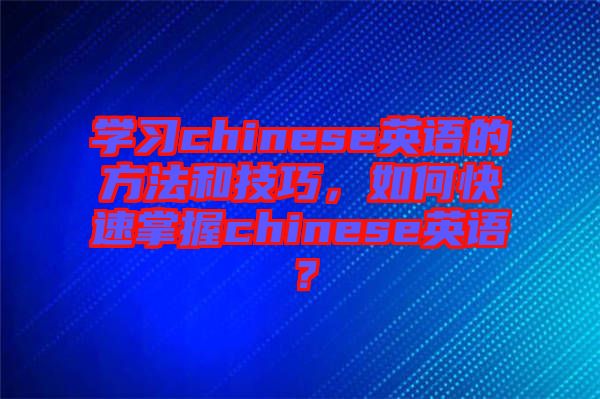 學習chinese英語的方法和技巧，如何快速掌握chinese英語？