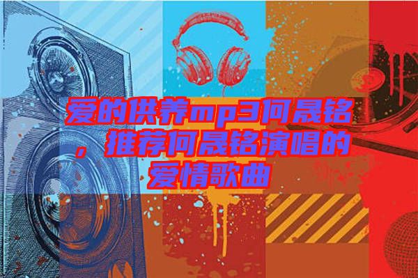 愛的供養(yǎng)mp3何晟銘，推薦何晟銘演唱的愛情歌曲